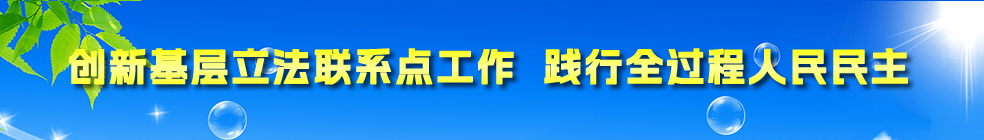 创新基层立法联系点工作 践行全过程人民民主