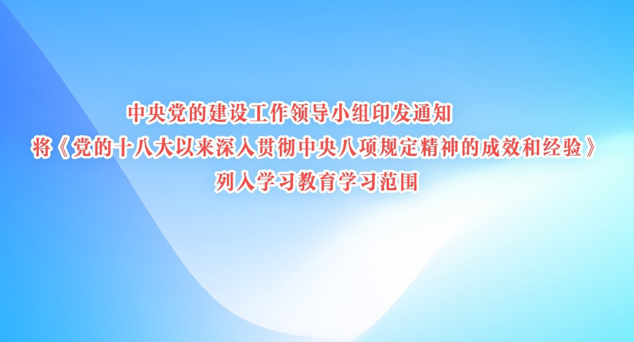 中央党的建设工作领导小组印发通知 将《党的十八大以来深入贯彻中央八项规定精神的成效和经验》列入学习教育学习范围