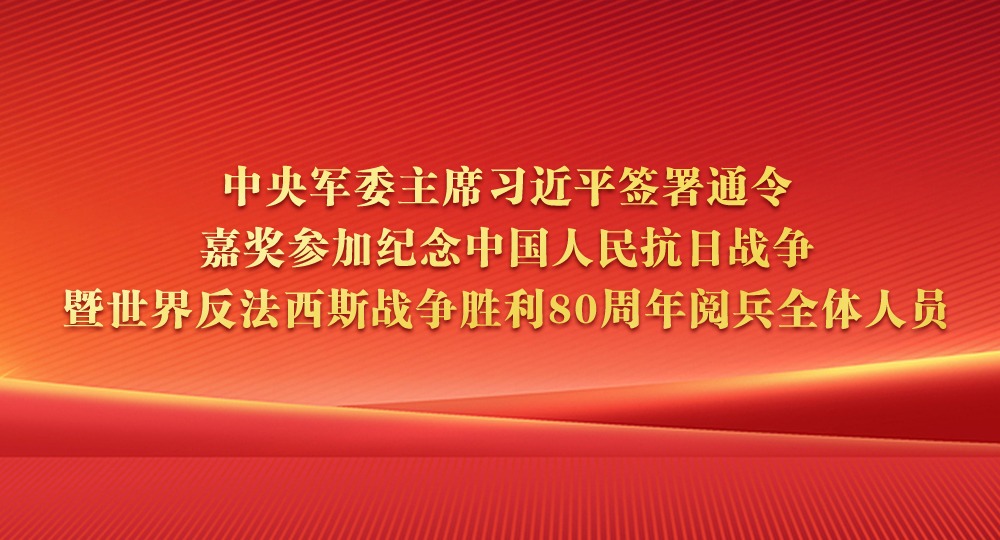 中央军委主席习近平签署通令 嘉奖参加纪念中国人民抗日战争暨世界反法西斯战争胜利80周年阅兵全体人员