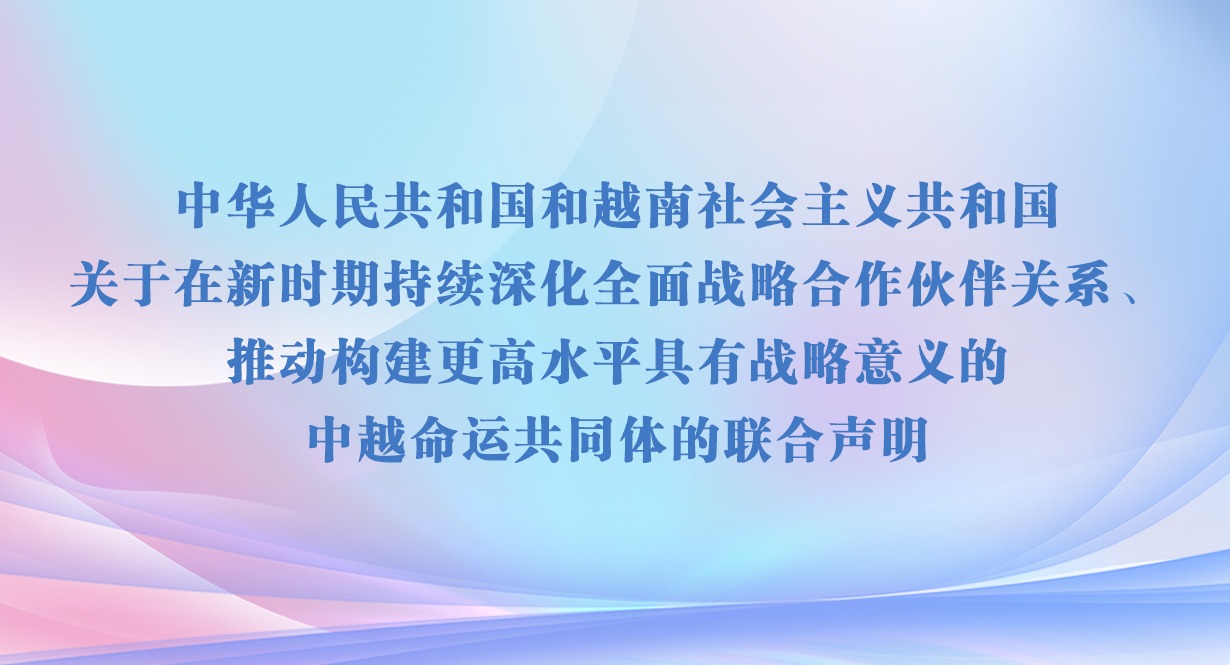 中华人民共和国和越南社会主义共和国关于在新时期持续深化全面战略合作伙伴关系、推动构建更高水平具有战略意义的中越命运共同体的联合声明
