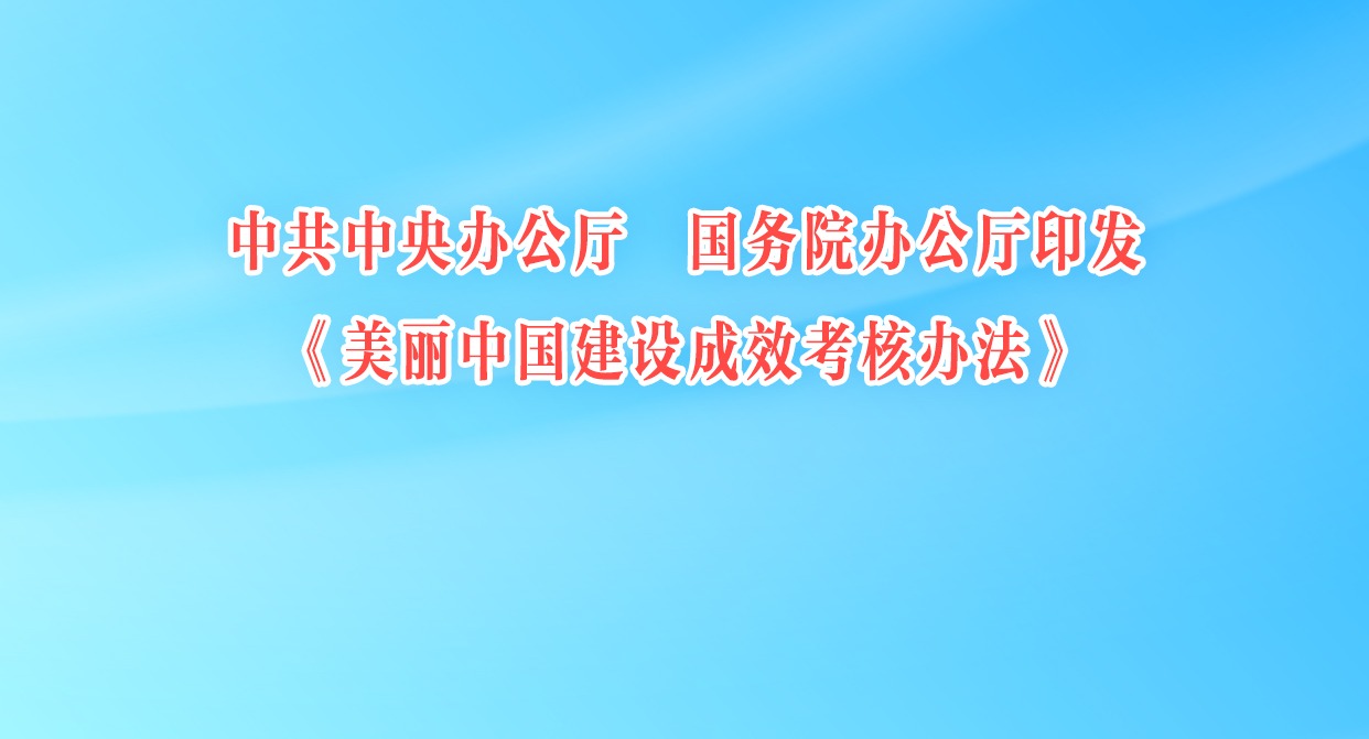 中共中央办公厅 国务院办公厅印发《美丽中国建设成效考核办法》